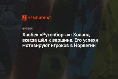 Хавбек «Русенборга»: Холанд всегда шёл к вершине. Его успехи мотивируют игроков в Норвегии - championat.com - Норвегия