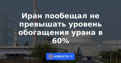 Иран пообещал не превышать уровень обогащения урана в 60% - news.mail.ru - Россия - Китай - США - Англия - Германия - Франция - Иран - Вена