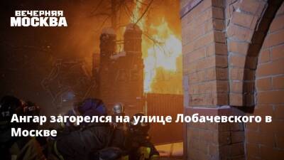 Ангар загорелся на улице Лобачевского в Москве - vm.ru - Москва - Санкт-Петербург - Москва