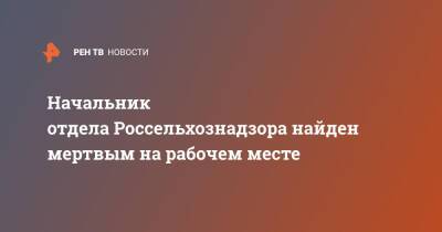 Начальник отдела Россельхознадзора найден мертвым на рабочем месте - ren.tv - Москва - Московская обл. - Тульская обл. - Россельхознадзор