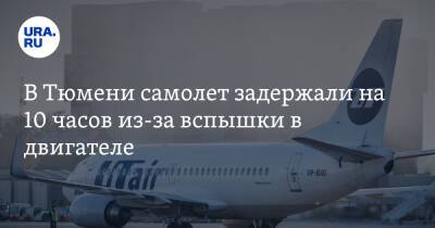 В Тюмени самолет задержали на 10 часов из-за вспышки в двигателе - ura.news - Тюмень - Уральск - Ереван