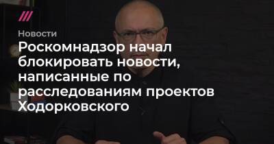 Михаил Ходорковский - Роскомнадзор начал блокировать новости, написанные по расследованиям проектов Ходорковского - tvrain.ru - Россия