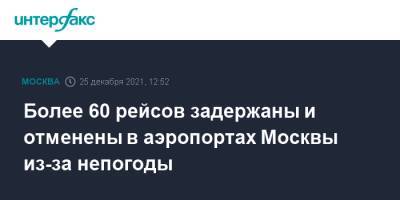 Более 60 рейсов задержаны и отменены в аэропортах Москвы из-за непогоды - interfax.ru - Москва - Москва