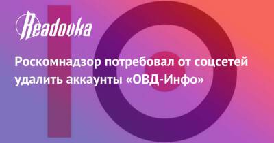 Роскомнадзор потребовал от соцсетей удалить аккаунты «ОВД-Инфо» - readovka.news