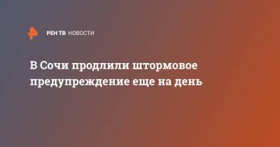 В Сочи продлили штормовое предупреждение еще на день - ren.tv - Сочи - Сочи