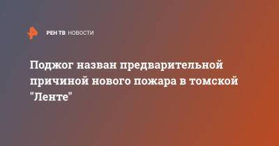 Поджог назван предварительной причиной нового пожара в томской "Ленте" - ren.tv - Томск