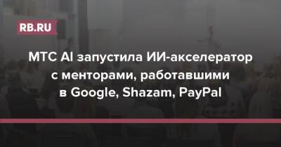 МТС AI запустила ИИ-акселератор с менторами, работавшими в Google, Shazam, PayPal - rb.ru