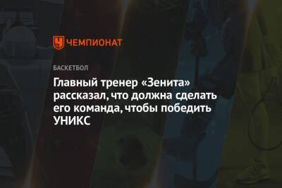 Хавьер Паскуаль - Главный тренер «Зенита» рассказал, что должна сделать его команда, чтобы победить УНИКС - championat.com - Санкт-Петербург