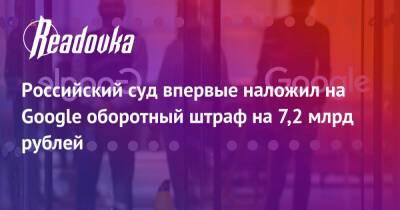 Российский суд впервые наложил на Google оборотный штраф на 7,2 млрд рублей - readovka.news - Москва - Россия - район Таганский, Москва