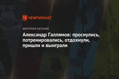 Анастасия Мишина - Александр Галлямов - Александр Галлямов: проснулись, потренировались, отдохнули, пришли и выиграли - championat.com - Россия