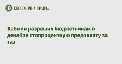 Кабмин разрешил бюджетникам в декабре стопроцентную предоплату за газ - epravda.com.ua - Украина