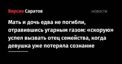 Мать и дочь едва не погибли, отравившись угарным газом: «скорую» успел вызвать отец семейства, когда девушка уже потеряла сознание - nversia.ru
