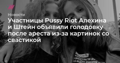 Участницы Pussy Riot Алехина и Штейн объявили голодовку после ареста из‑за картинок со свастикой - tvrain.ru - Москва - Тверь