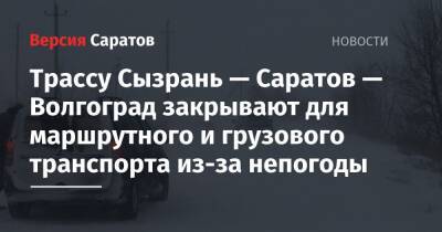 Юрий Юрин - Трассу Сызрань — Саратов — Волгоград закрывают для маршрутного и грузового транспорта из-за непогоды - nversia.ru - Саратовская обл. - Саратов - Волгоград - Астрахань - Тамбов