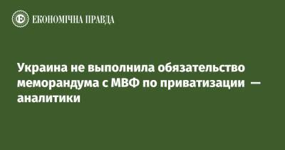 Украина не выполнила обязательство меморандума с МВФ по приватизации — аналитики - epravda.com.ua - Украина - Киев