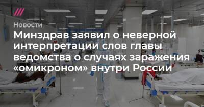 Анна Попова - Минздрав заявил о неверной интерпретации слов главы ведомства о случаях заражения «омикроном» внутри России - tvrain.ru - Россия - Юар