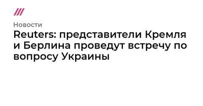 Reuters: представители Кремля и Берлина проведут встречу по вопросу Украины - tvrain.ru - Россия - Украина - Германия - Берлин - Reuters