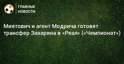 Лука Модрич - Арсен Захарян - Миятович и агент Модрича готовят трансфер Захаряна в «Реал» («Чемпионат») - bombardir.ru