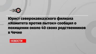 Рамзан Кадыров - Абубакар Янгулбаев - Юрист северокавказского филиала «Комитета против пыток» сообщил о похищении около 40 своих родственников в Чечне - echo.msk.ru - Россия - респ. Чечня