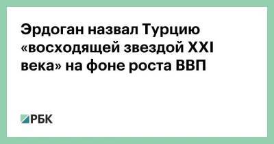 Реджеп Тайип Эрдоган - Эрдоган назвал Турцию «восходящей звездой XXI века» на фоне роста ВВП - smartmoney.one - Турция