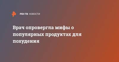 Врач опровергла мифы о популярных продуктах для похудения - ren.tv