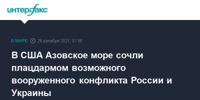 В США Азовское море сочли плацдармом возможного вооруженного конфликта России и Украины - interfax.ru - Москва - Россия - США - Украина - Washington