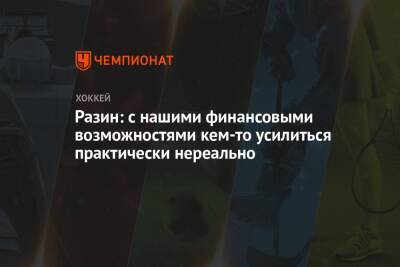 Андрей Разин - Разин: с нашими финансовыми возможностями кем-то усилиться практически нереально - championat.com