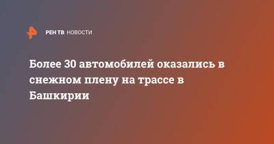 Более 30 автомобилей оказались в снежном плену на трассе в Башкирии - ren.tv - Башкирия