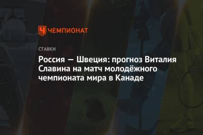 Россия — Швеция: прогноз Виталия Славина на матч молодёжного чемпионата мира в Канаде - championat.com - Австрия - Россия - Швеция - Канада