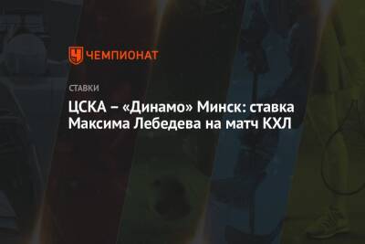 Максим Лебедев - ЦСКА – «Динамо» Минск: ставка Максима Лебедева на матч КХЛ - championat.com - Санкт-Петербург - Минск