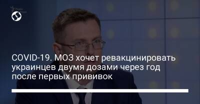 Игорь Кузин - COVID-19. МОЗ хочет ревакцинировать украинцев двумя дозами через год после первых прививок - liga.net - Украина