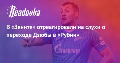 Артем Дзюба - В «Зените» отреагировали на слухи о переходе Дзюбы в «Рубин» - readovka.ru - Россия