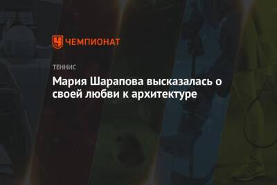 Мария Шарапова - Мария Шарапова высказалась о своей любви к архитектуре - championat.com - Россия - Австралия - Чехия