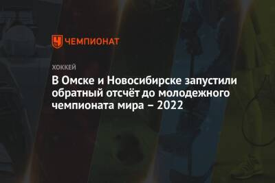В Омске и Новосибирске запустили обратный отсчёт до молодежного чемпионата мира – 2022 - championat.com - Новосибирск - Омск