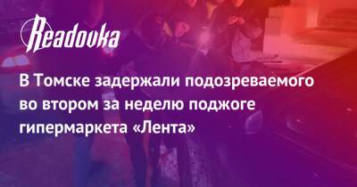 В Томске задержали подозреваемого во втором за неделю поджоге гипермаркета «Лента» - readovka.ru - Томск
