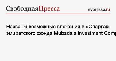 Названы возможные вложения в «Спартак» эмиратского фонда Mubadala Investment Company - svpressa.ru - Москва