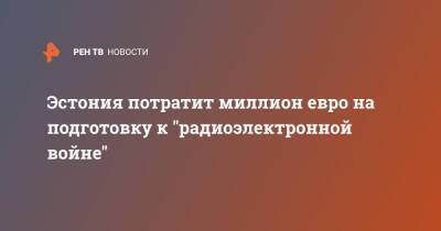 Лиз Трасс - Эстония потратит миллион евро на подготовку к "радиоэлектронной войне" - ren.tv - Англия - Эстония - Латвия
