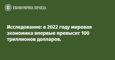 Исследование: в 2022 году мировая экономика впервые превысит 100 триллионов долларов. - epravda.com.ua - Китай - США - Украина - Англия - Германия - Франция - Япония - Индия - Reuters