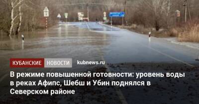 В режиме повышенной готовности: уровень воды в реках Афипс, Шебш и Убин поднялся в Северском районе - kubnews.ru - Краснодарский край - район Северский