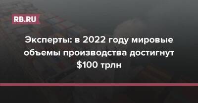 Эксперты: в 2022 году мировые объемы производства достигнут $100 трлн - rb.ru - Россия - Китай - США - Англия - Франция - Индия