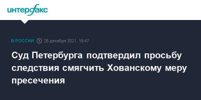 Юрий Хованский - Суд Петербурга подтвердил просьбу следствия смягчить Хованскому меру пресечения - interfax.ru - Москва - Санкт-Петербург - Санкт-Петербург