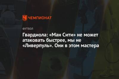 Хосеп Гвардиола - Гвардиола: «Ман Сити» не может атаковать быстрее, мы не «Ливерпуль». Они в этом мастера - championat.com - Manchester