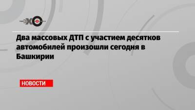 Два массовых ДТП с участием десятков автомобилей произошли сегодня в Башкирии - echo.msk.ru - Башкирия - Уфа - Оренбург