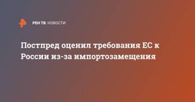 Михаил Ульянов - Постпред оценил требования ЕС к России из-за импортозамещения - ren.tv - Москва - Россия - Вена