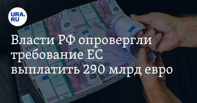 Власти РФ опровергли требование ЕС выплатить 290 млрд евро - ura.news - Москва - Россия