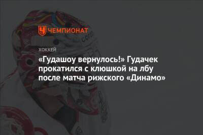 «Гудашоу вернулось!» Гудачек прокатился с клюшкой на лбу после матча рижского «Динамо» - championat.com - Китай - Рига