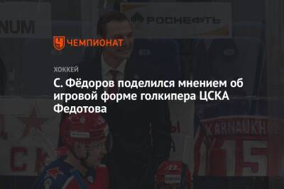 Сергей Федоров - С. Фёдоров поделился мнением об игровой форме голкипера ЦСКА Федотова - championat.com - Минск