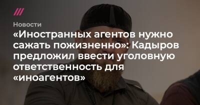 «Иностранных агентов нужно сажать пожизненно»: Кадыров предложил ввести уголовную ответственность для «иноагентов» - tvrain.ru