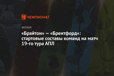 «Брайтон» — «Брентфорд»: стартовые составы команд на матч 19-го тура АПЛ - championat.com - Берн