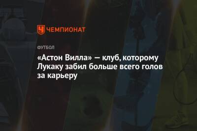 Ромелу Лукаку - «Астон Вилла» — клуб, которому Лукаку забил больше всего голов за карьеру - championat.com - Англия - Италия